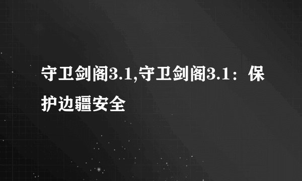 守卫剑阁3.1,守卫剑阁3.1：保护边疆安全