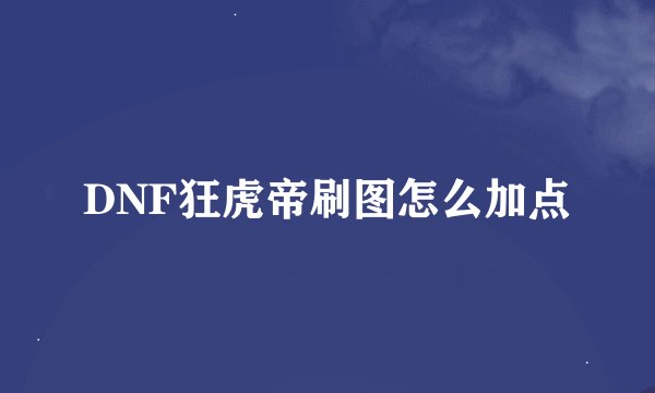 DNF狂虎帝刷图怎么加点