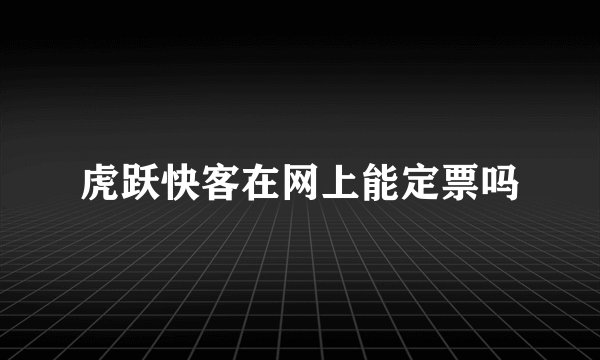 虎跃快客在网上能定票吗