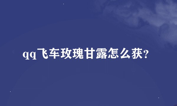 qq飞车玫瑰甘露怎么获？
