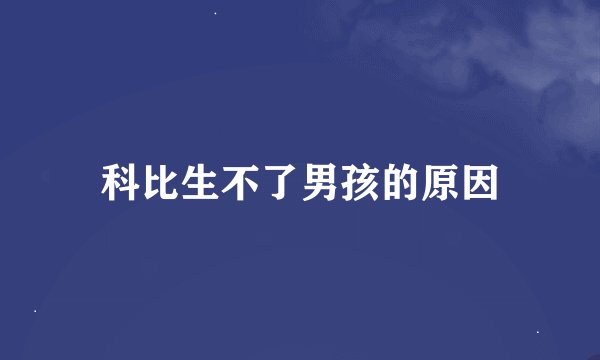 科比生不了男孩的原因