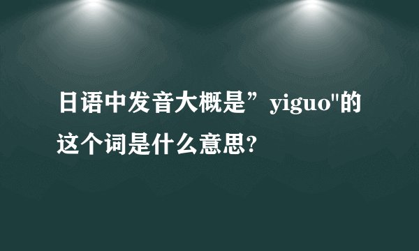 日语中发音大概是”yiguo