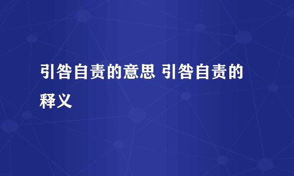 引咎自责的意思 引咎自责的释义
