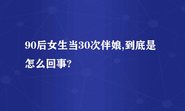 90后女生当30次伴娘,到底是怎么回事?