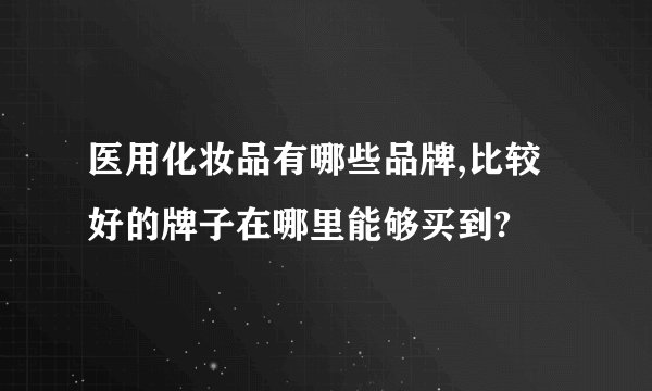 医用化妆品有哪些品牌,比较好的牌子在哪里能够买到?
