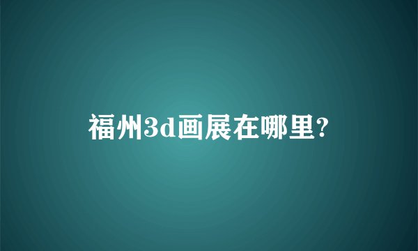 福州3d画展在哪里?