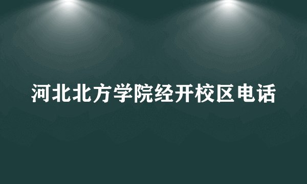河北北方学院经开校区电话