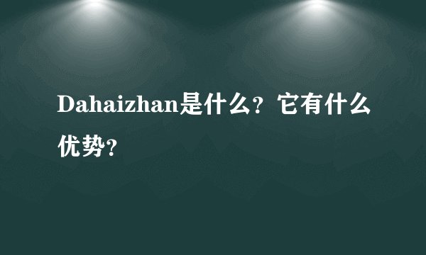 Dahaizhan是什么？它有什么优势？