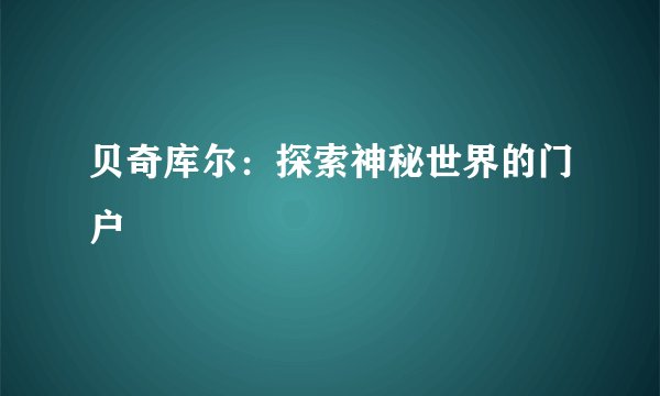贝奇库尔：探索神秘世界的门户