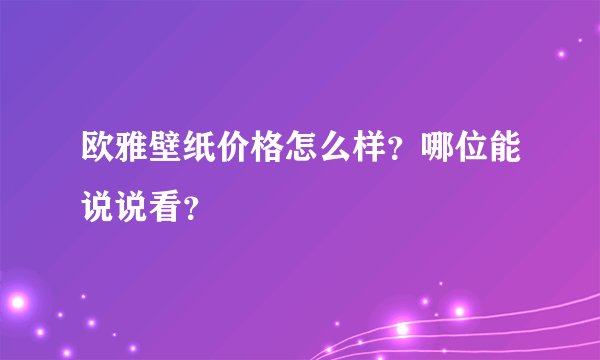 欧雅壁纸价格怎么样？哪位能说说看？