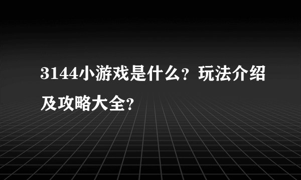 3144小游戏是什么？玩法介绍及攻略大全？
