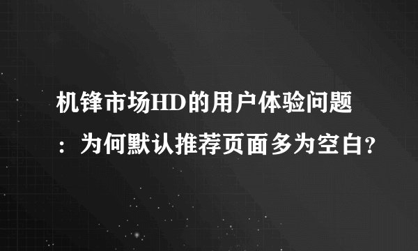 机锋市场HD的用户体验问题：为何默认推荐页面多为空白？