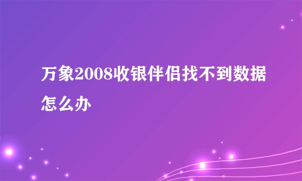 万象2008收银伴侣找不到数据怎么办