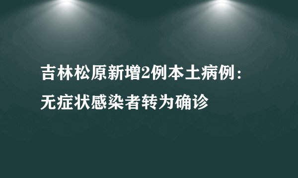 吉林松原新增2例本土病例：无症状感染者转为确诊
