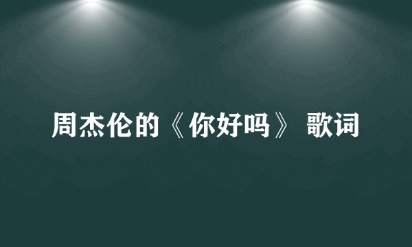 周杰伦的《你好吗》 歌词