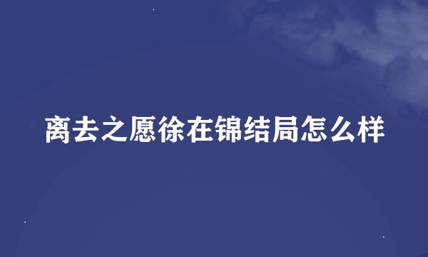 离去之愿徐在锦结局怎么样