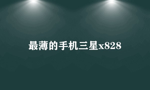 最薄的手机三星x828