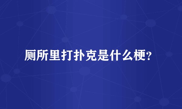 厕所里打扑克是什么梗？