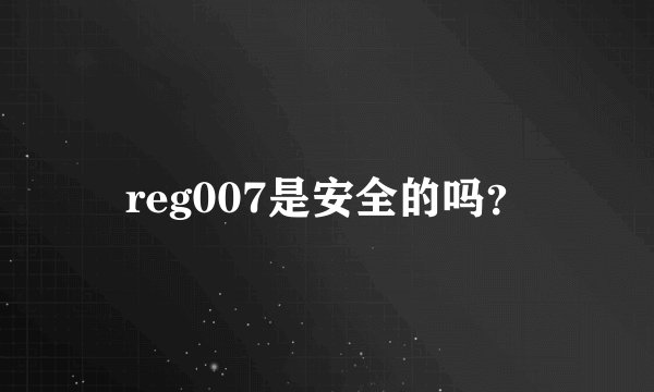 reg007是安全的吗？
