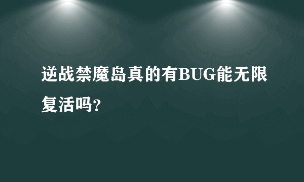 逆战禁魔岛真的有BUG能无限复活吗？