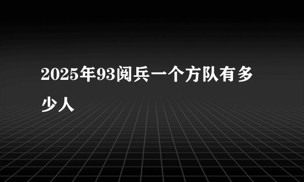 2025年93阅兵一个方队有多少人