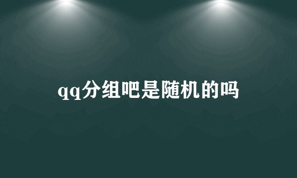 qq分组吧是随机的吗