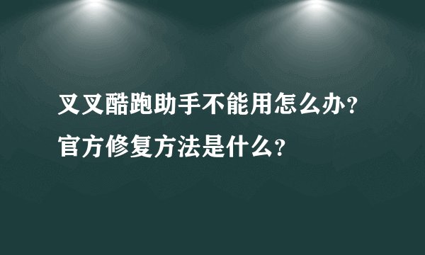 叉叉酷跑助手不能用怎么办？官方修复方法是什么？
