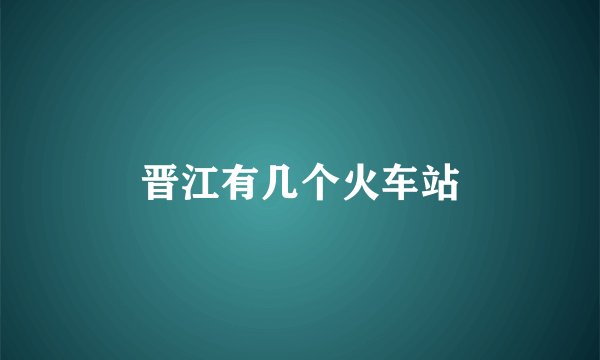 晋江有几个火车站