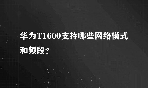 华为T1600支持哪些网络模式和频段？