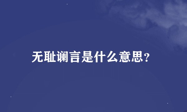 无耻谰言是什么意思？