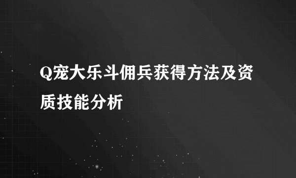 Q宠大乐斗佣兵获得方法及资质技能分析