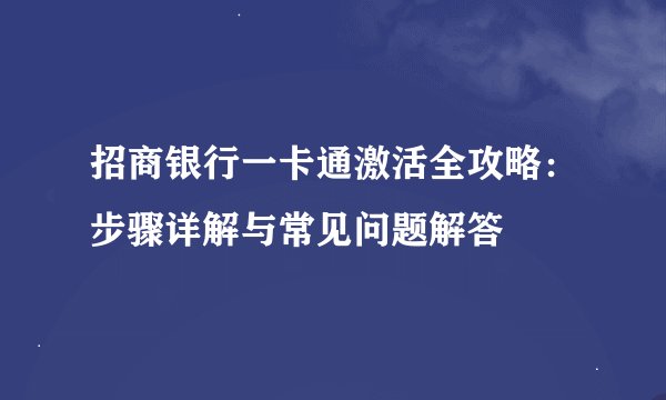 招商银行一卡通激活全攻略：步骤详解与常见问题解答