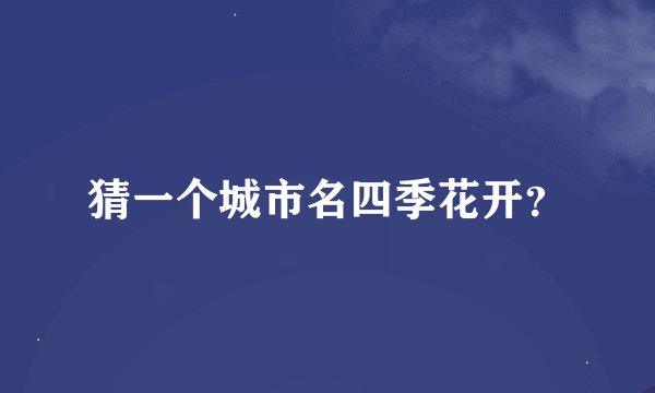 猜一个城市名四季花开？