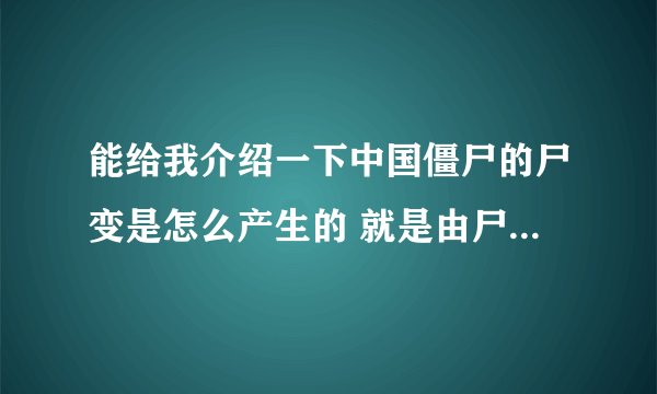 能给我介绍一下中国僵尸的尸变是怎么产生的 就是由尸体变僵尸