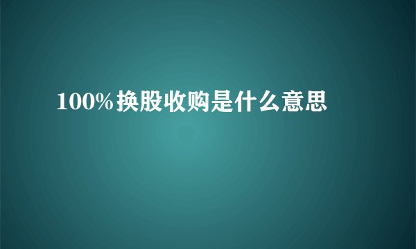 100%换股收购是什么意思