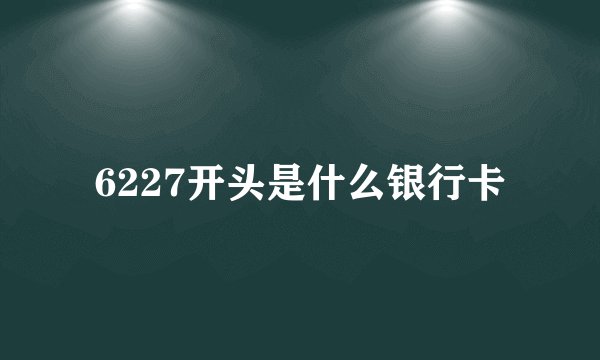 6227开头是什么银行卡