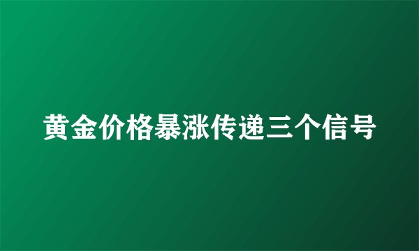 黄金价格暴涨传递三个信号