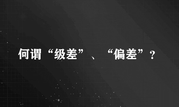 何谓“级差”、“偏差”？