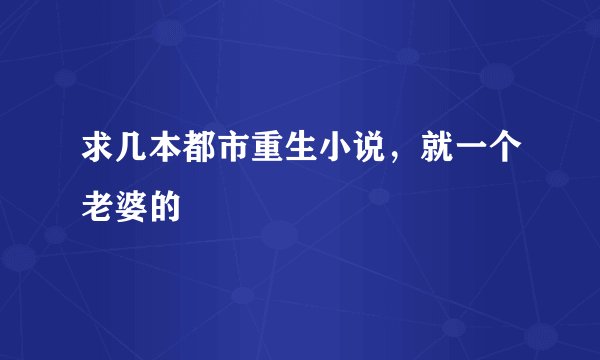 求几本都市重生小说，就一个老婆的