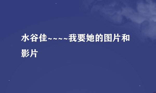水谷佳~~~~我要她的图片和影片