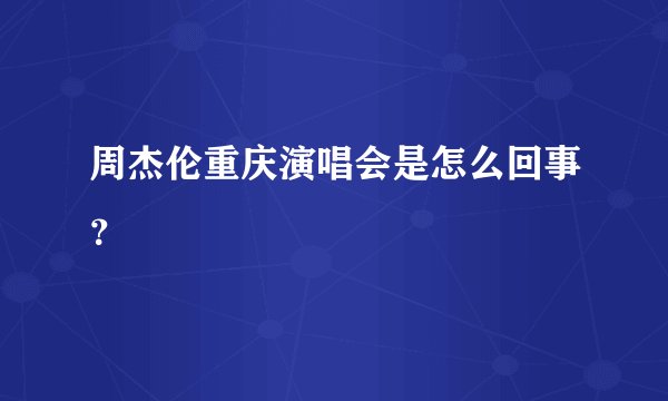 周杰伦重庆演唱会是怎么回事？