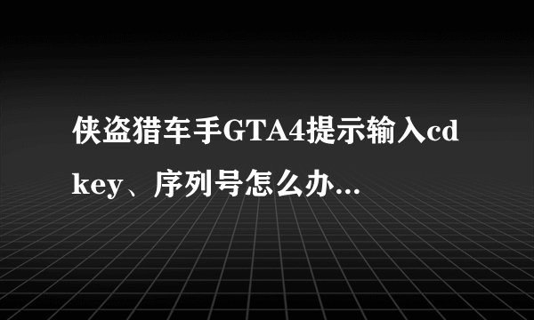 侠盗猎车手GTA4提示输入cdkey、序列号怎么办介绍_侠盗猎车手GTA4提示输入cdkey、序列号怎么办是什么