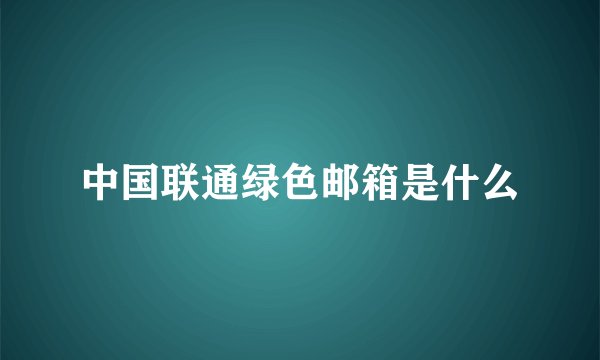 中国联通绿色邮箱是什么