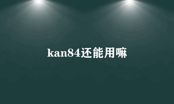 kan84还能用嘛
