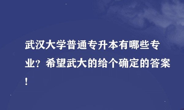 武汉大学普通专升本有哪些专业？希望武大的给个确定的答案!