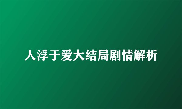 人浮于爱大结局剧情解析