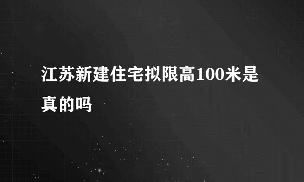 江苏新建住宅拟限高100米是真的吗