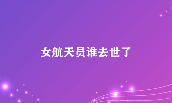 女航天员谁去世了