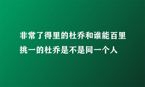 非常了得里的杜乔和谁能百里挑一的杜乔是不是同一个人