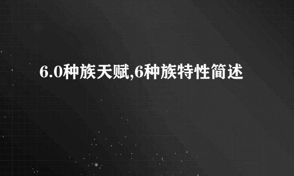 6.0种族天赋,6种族特性简述